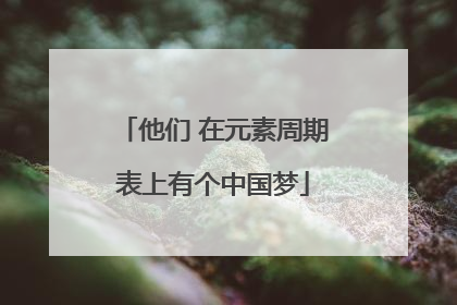 他们 在元素周期表上有个中国梦