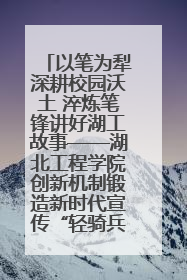 以笔为犁深耕校园沃土 淬炼笔锋讲好湖工故事——湖北工程学院创新机制锻造新时代宣传“轻骑兵”
