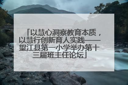 以慧心洞察教育本质，以慧行创新育人实践——望江县第一小学举办第十三届班主任论坛