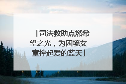 司法救助点燃希望之光，为困境女童撑起爱的蓝天