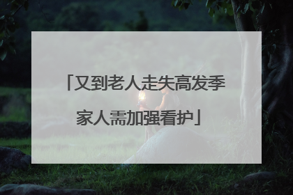 又到老人走失高发季 家人需加强看护
