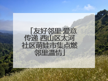 友好邻里·爱意传递 西山区太河社区萌娃市集点燃邻里温情