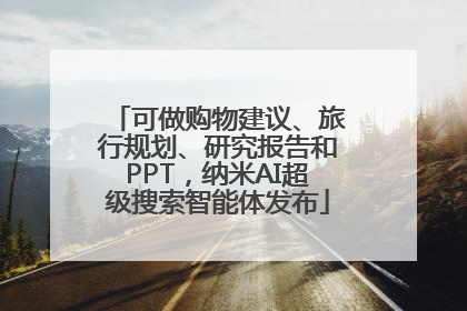 可做购物建议、旅行规划、研究报告和PPT，纳米AI超级搜索智能体发布