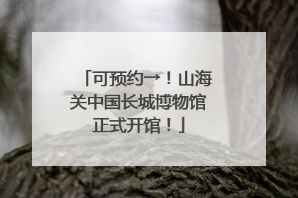 可预约→！山海关中国长城博物馆正式开馆！