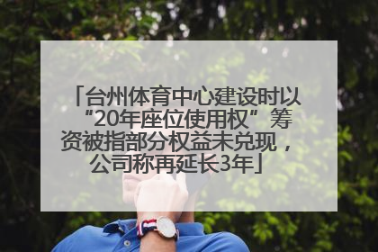 台州体育中心建设时以“20年座位使用权”筹资被指部分权益未兑现，公司称再延长3年