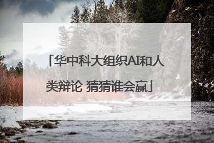 华中科大组织AI和人类辩论 猜猜谁会赢