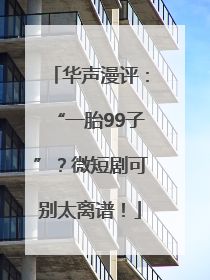 华声漫评：“一胎99子”？微短剧可别太离谱！