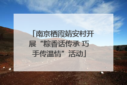 南京栖霞靖安村开展“粽香话传承 巧手传温情”活动