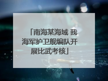 南海某海域 我海军护卫舰编队开展比武考核