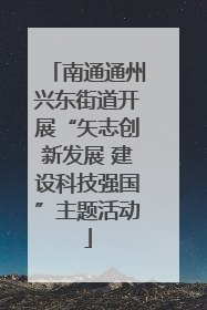 南通通州兴东街道开展“矢志创新发展 建设科技强国”主题活动