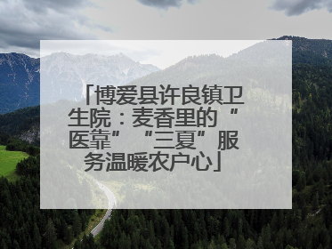 博爱县许良镇卫生院：麦香里的“医靠”“三夏”服务温暖农户心