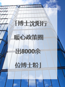 博士沈阳行 暖心政策圈出8000余位博士粉