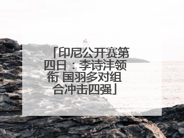 印尼公开赛第四日：李诗沣领衔 国羽多对组合冲击四强