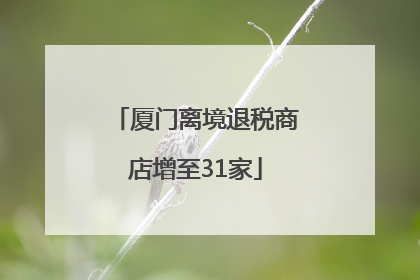 厦门离境退税商店增至31家