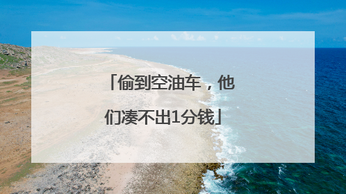 偷到空油车，他们凑不出1分钱