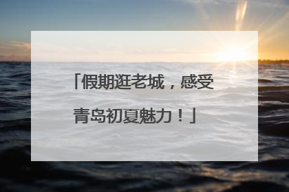 假期逛老城，感受青岛初夏魅力！