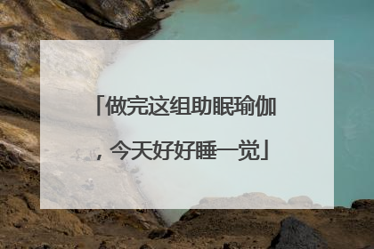 做完这组助眠瑜伽，今天好好睡一觉