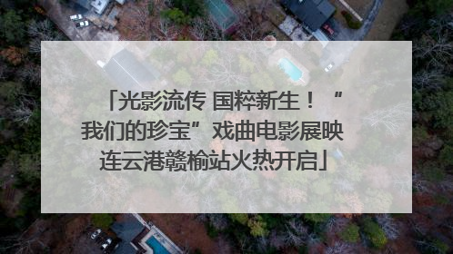 光影流传 国粹新生！“我们的珍宝”戏曲电影展映连云港赣榆站火热开启