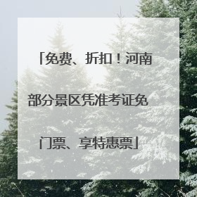 免费、折扣！河南部分景区凭准考证免门票、享特惠票
