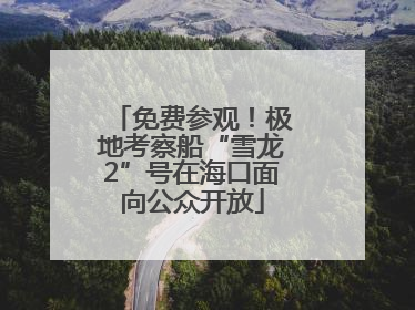 免费参观！极地考察船“雪龙2”号在海口面向公众开放