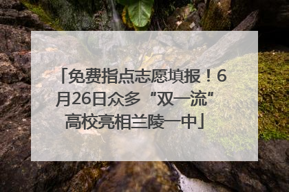 免费指点志愿填报！6月26日众多“双一流”高校亮相兰陵一中