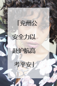 兖州公安全力以赴护航高考平安