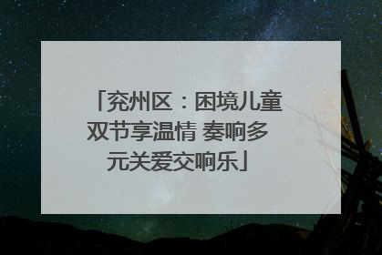 兖州区：困境儿童双节享温情 奏响多元关爱交响乐