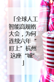 全球人工智能高规格大会，为何连续六年“盯上”杭州这座“城”