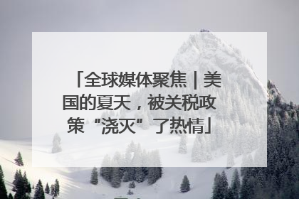全球媒体聚焦｜美国的夏天，被关税政策“浇灭”了热情