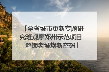 全省城市更新专题研究班观摩郑州示范项目 解锁老城焕新密码