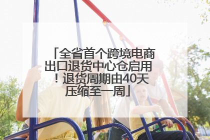 全省首个跨境电商出口退货中心仓启用！退货周期由40天压缩至一周