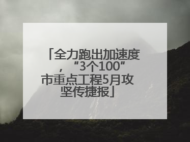 全力跑出加速度，“3个100”市重点工程5月攻坚传捷报