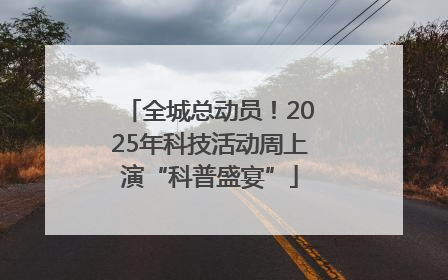 全城总动员！2025年科技活动周上演“科普盛宴”
