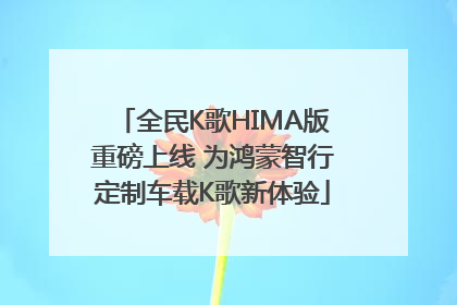 全民K歌HIMA版重磅上线 为鸿蒙智行定制车载K歌新体验