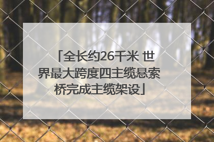 全长约26千米 世界最大跨度四主缆悬索桥完成主缆架设
