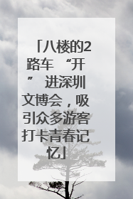 八楼的2路车 “开” 进深圳文博会，吸引众多游客打卡青春记忆