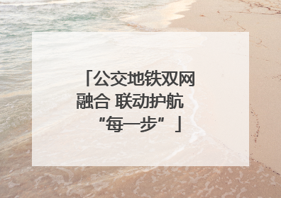 公交地铁双网融合 联动护航“每一步”