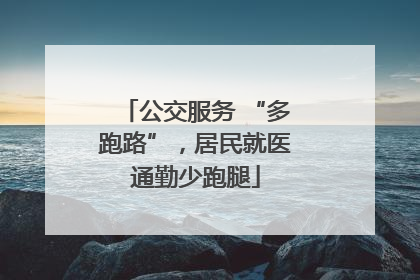 公交服务 “多跑路”，居民就医通勤少跑腿
