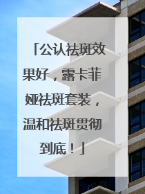 公认祛斑效果好，露卡菲娅祛斑套装，温和祛斑贯彻到底！