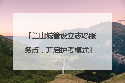 兰山城管设立志愿服务点，开启护考模式
