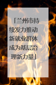 兰州市持续发力推动新就业群体成为基层治理新力量