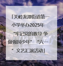 关岭龙潭街道第一小学举办2025年“牢记党的教导 争做强国少年”“六一”文艺汇演活动