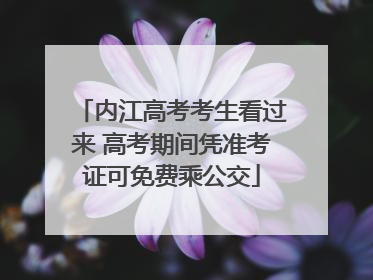 内江高考考生看过来 高考期间凭准考证可免费乘公交