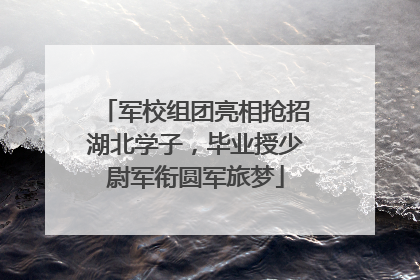军校组团亮相抢招湖北学子，毕业授少尉军衔圆军旅梦