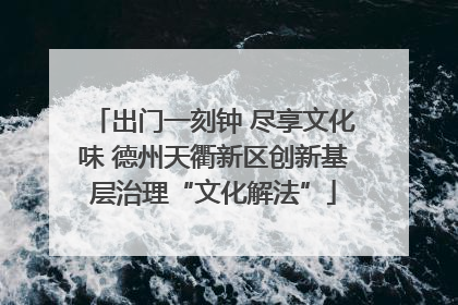 出门一刻钟 尽享文化味 德州天衢新区创新基层治理“文化解法”