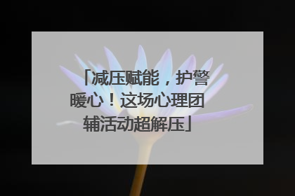 减压赋能，护警暖心！这场心理团辅活动超解压
