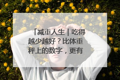 减重人生｜吃得越少越好？比体重秤上的数字，更有意义的是什么？