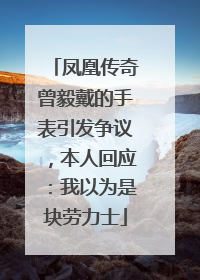 凤凰传奇曾毅戴的手表引发争议，本人回应：我以为是块劳力士