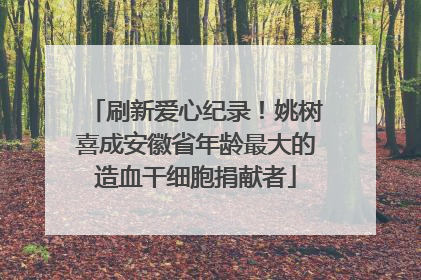 刷新爱心纪录！姚树喜成安徽省年龄最大的造血干细胞捐献者