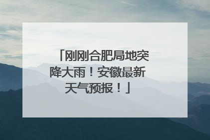 刚刚合肥局地突降大雨！安徽最新天气预报！